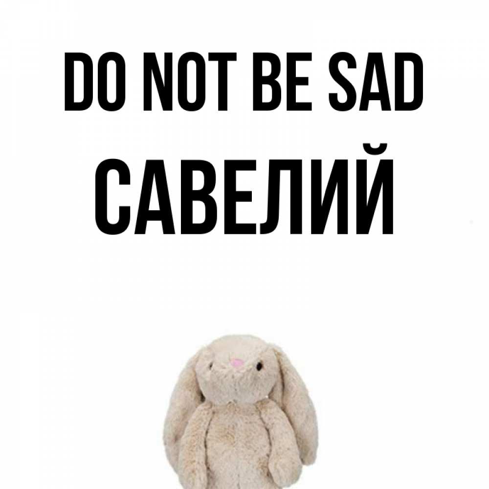 Greetings card с именем, Савелий Do not be sad детская игрушка зайчика Greetings with text for free download 