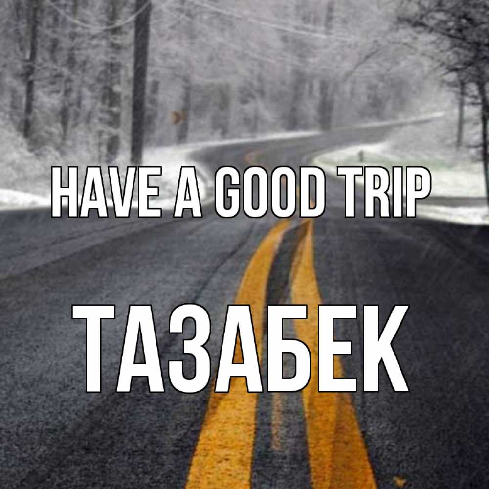Greetings card с именем, ТАЗАБЕК Have a good trip хорошего вам путешествия Greetings with text for free download 