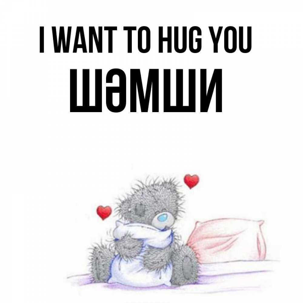 Greetings card с именем, ШӘМШИ I want to hug you сердечки мишка Тедди и кроватка Greetings with text for free download 