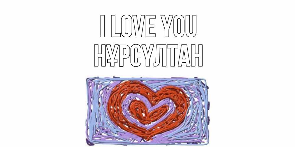 Greetings card с именем, НҰРСҮЛТАН I love you сердце Greetings with text for free download 