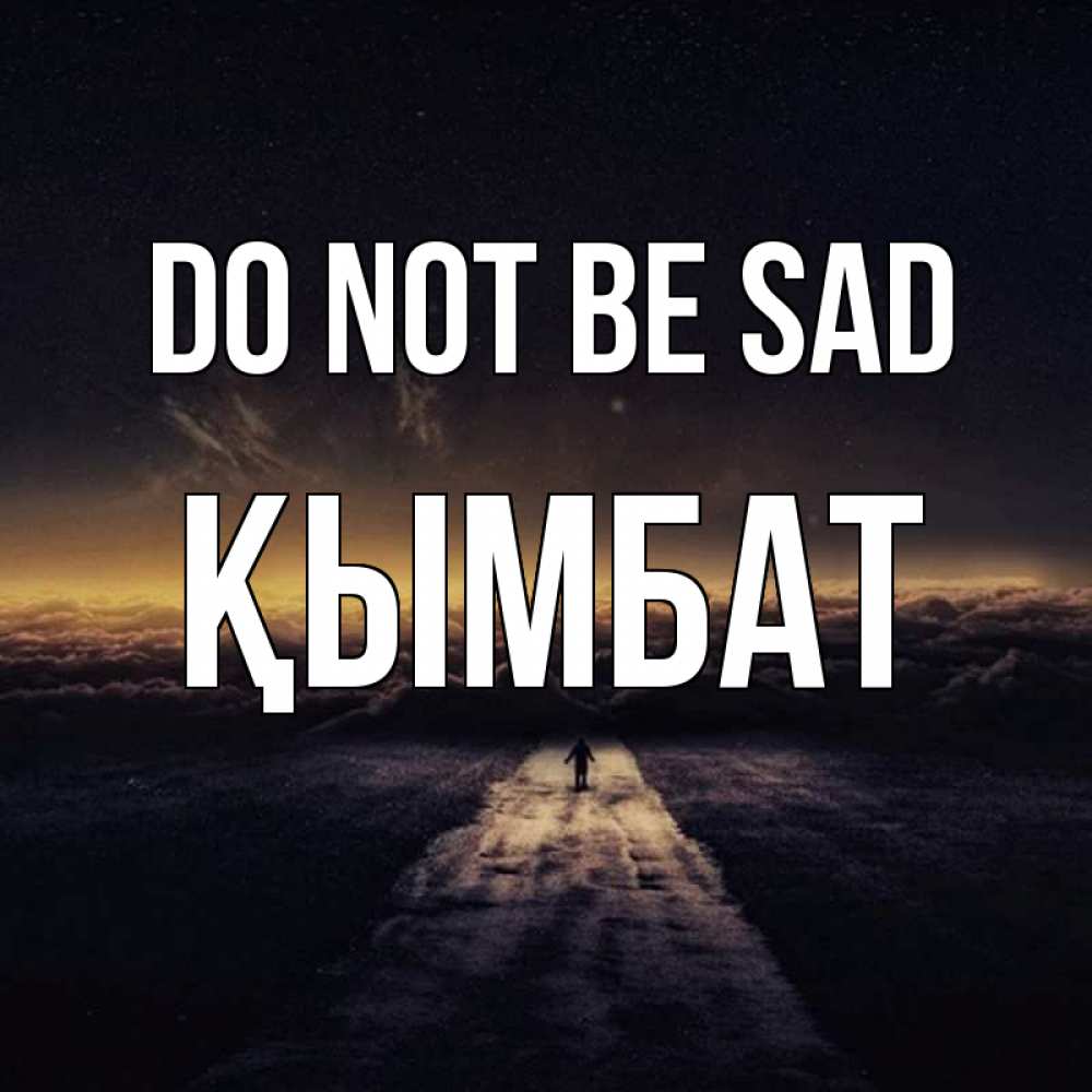 Greetings card с именем, ҚЫМБАТ Do not be sad дорога в никуда Greetings with text for free download 