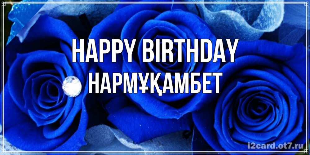 Greetings card с именем, НАРМҰҚАМБЕТ Happy Birthday синие розы в росе Greetings with text for free download 