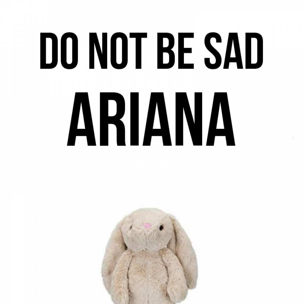 Greetings card с именем, Ariana Do not be sad детская игрушка зайчика Greetings with text for free download 