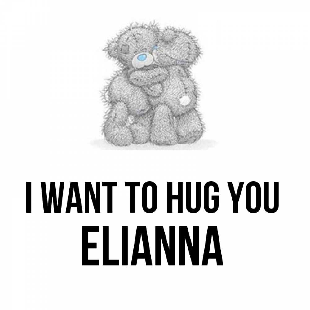 Greetings card с именем, Elianna I want to hug you два теддика Greetings with text for free download 