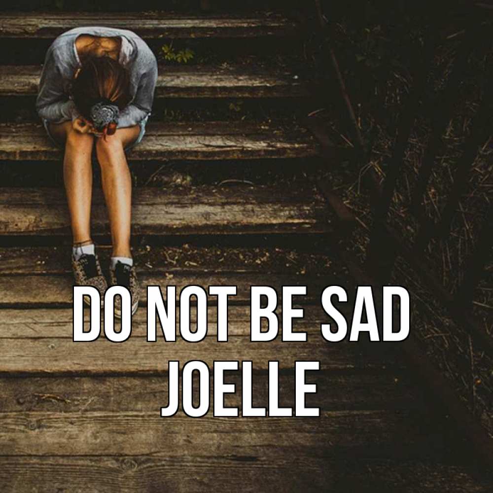Greetings card с именем, Joelle Do not be sad девушка сидит на деревянных ступеньках Greetings with text for free download 