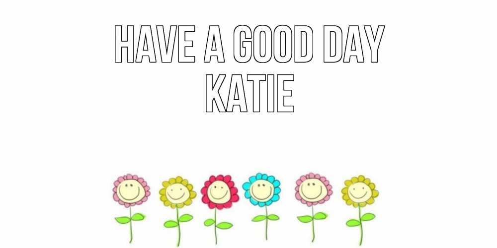 Greetings card с именем, Katie Have a good day открытка на каждый день позитивного дня Greetings with text for free download 