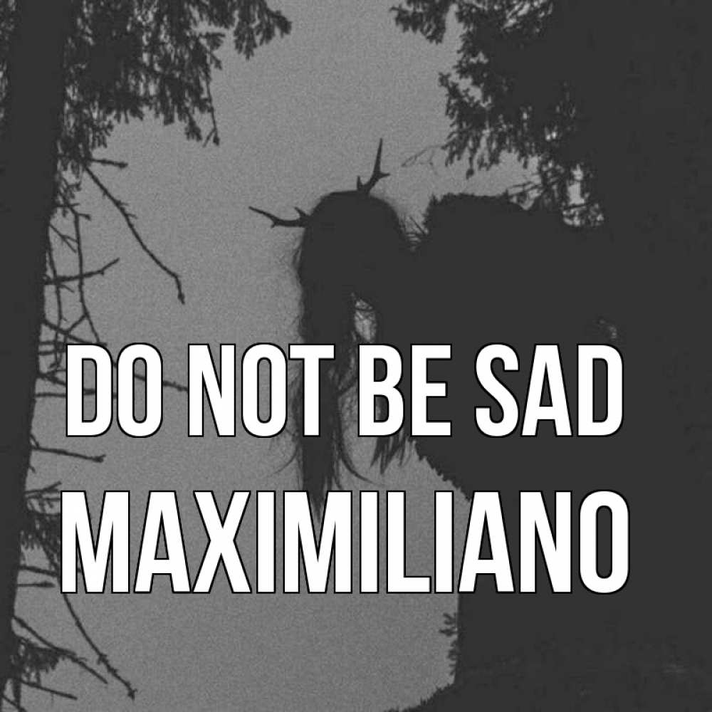 Greetings card с именем, Maximiliano Do not be sad чудище лесное Greetings with text for free download 
