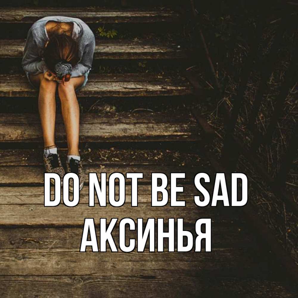 Greetings card с именем, Аксинья Do not be sad девушка сидит на деревянных ступеньках Greetings with text for free download 