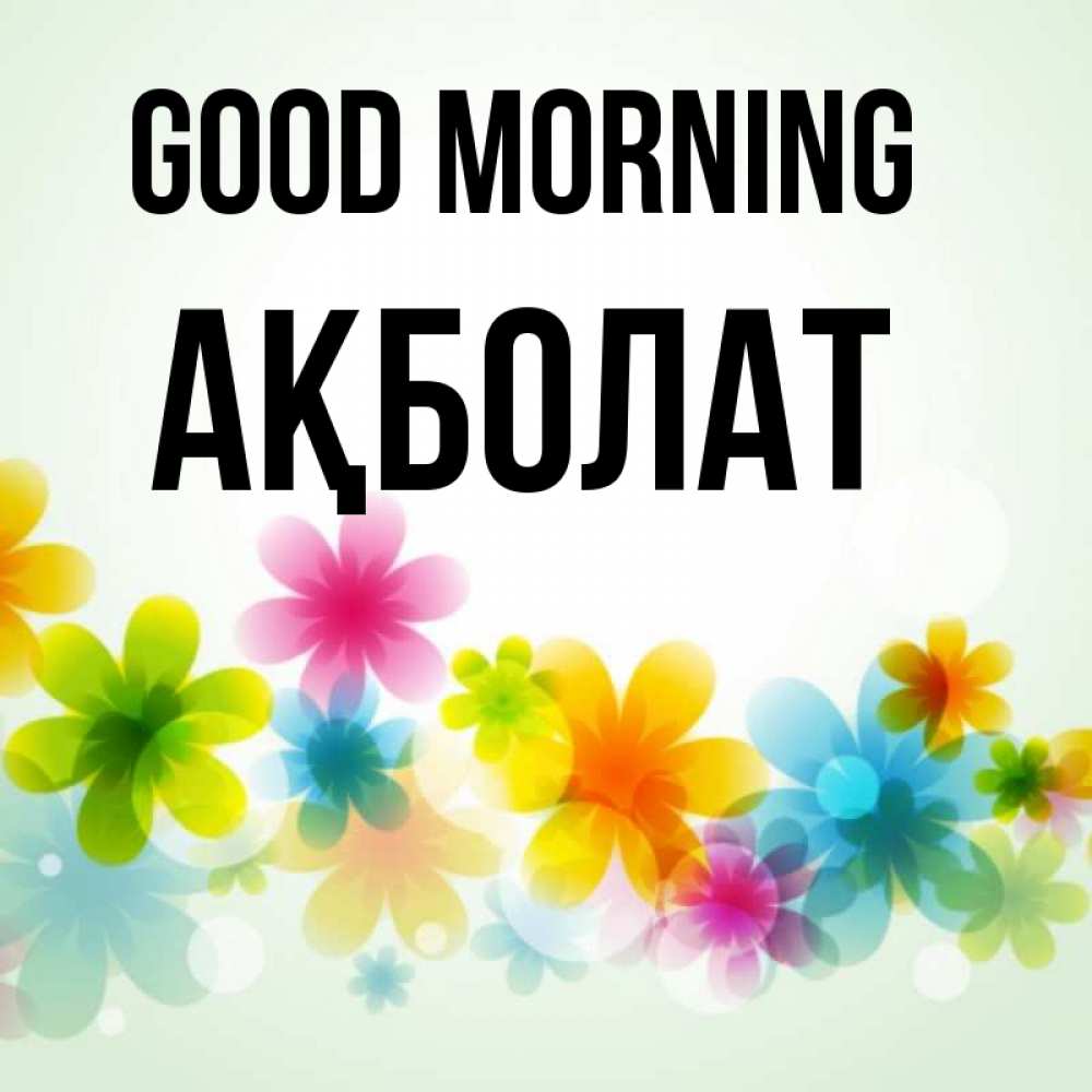 Greetings card с именем, Ақболат Good morning позитивные цветочки Greetings with text for free download 