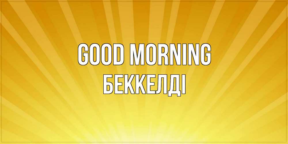 Greetings card с именем, Беккелді Good morning пожелания доброго утра Greetings with text for free download 