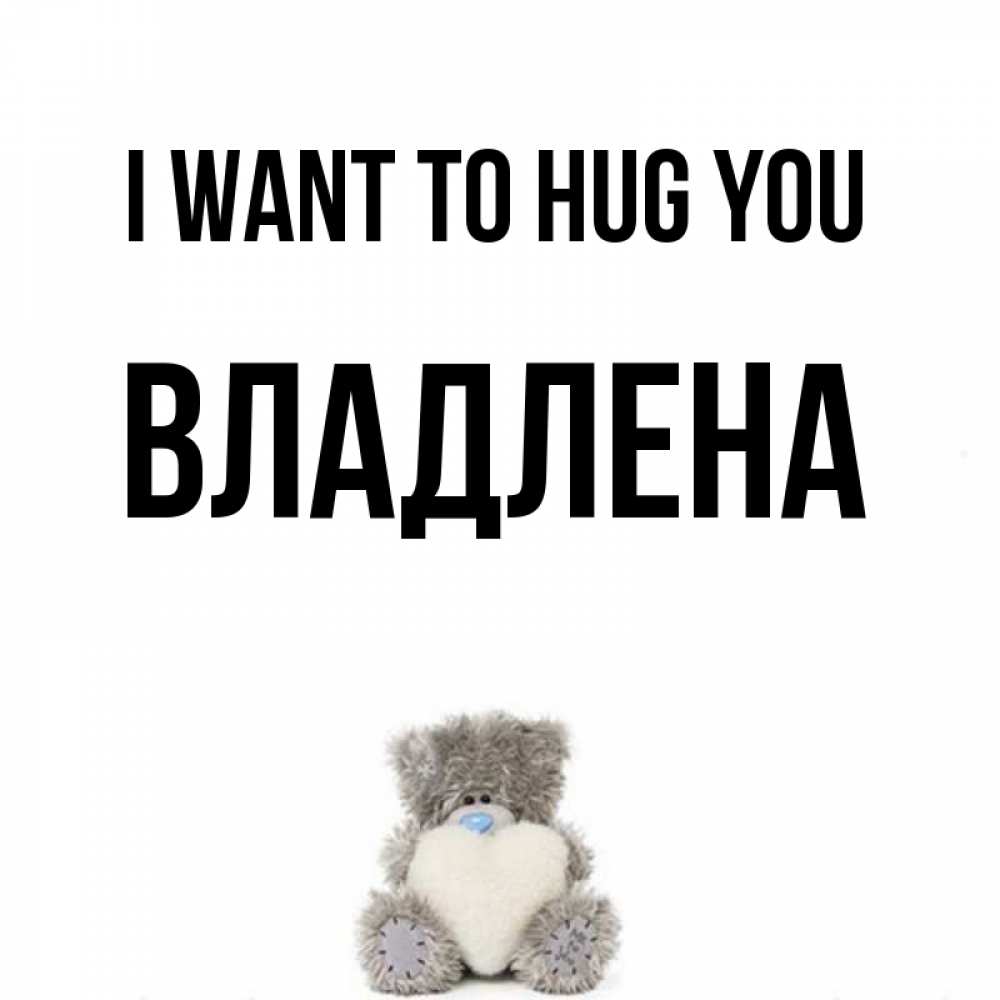 Greetings card с именем, Владлена I want to hug you медвежонок с сердечком белого цвета Greetings with text for free download 