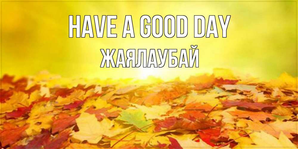 Greetings card с именем, Жаялаубай Have a good day пожелания удачного дня Greetings with text for free download 