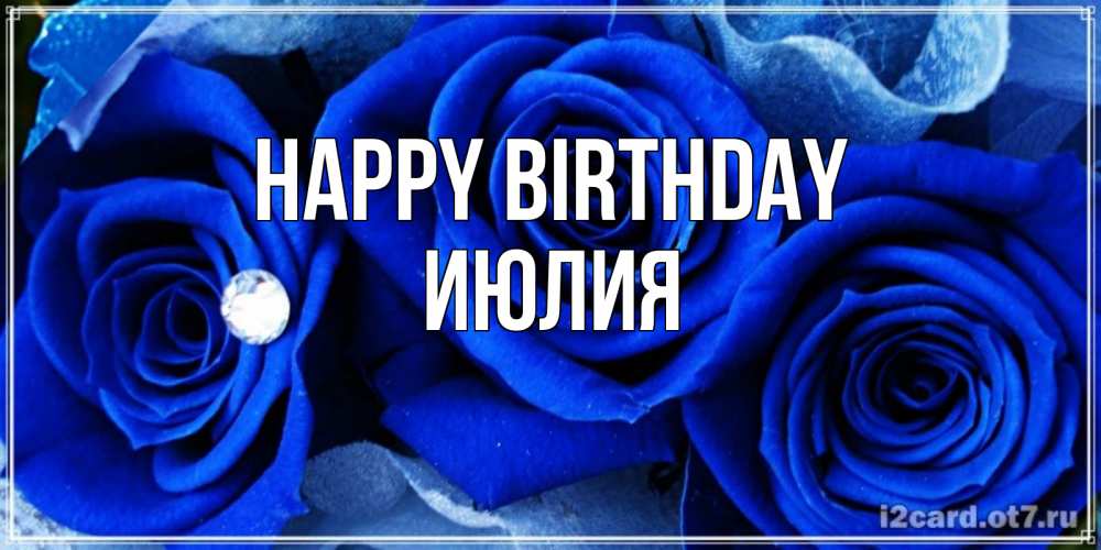 Greetings card с именем, Июлия Happy Birthday синие розы в росе Greetings with text for free download 