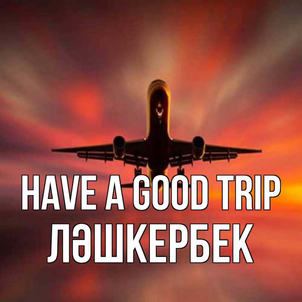 Greetings card с именем, ЛӘШКЕРБЕК Have a good trip самолет набирает высоту Greetings with text for free download 