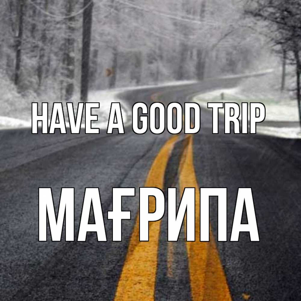 Greetings card с именем, МАҒРИПА Have a good trip хорошего вам путешествия Greetings with text for free download 