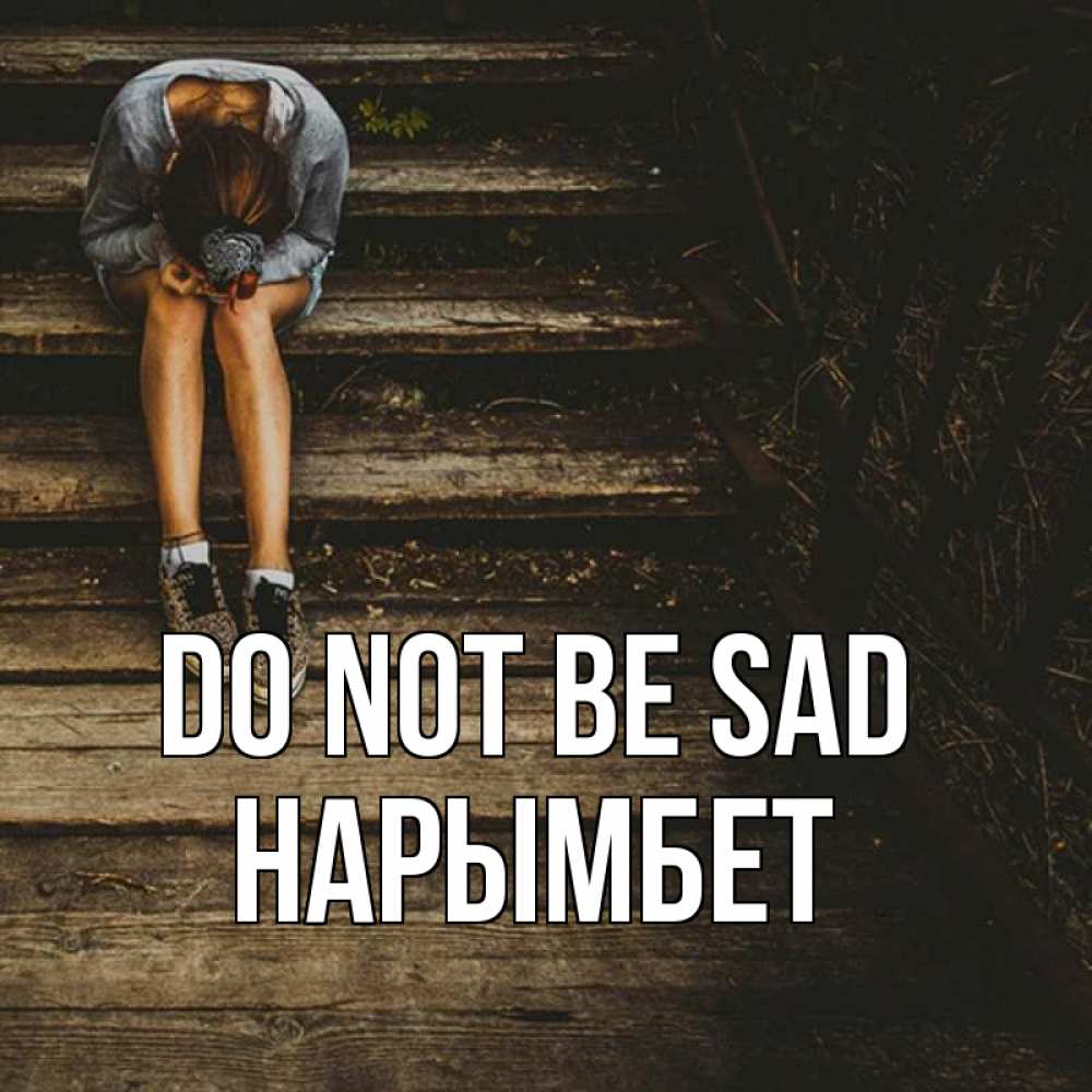 Greetings card с именем, Нарымбет Do not be sad девушка сидит на деревянных ступеньках Greetings with text for free download 