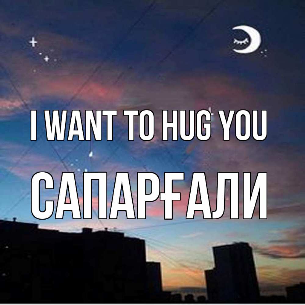 Greetings card с именем, САПАРҒАЛИ I want to hug you звездное небо Greetings with text for free download 