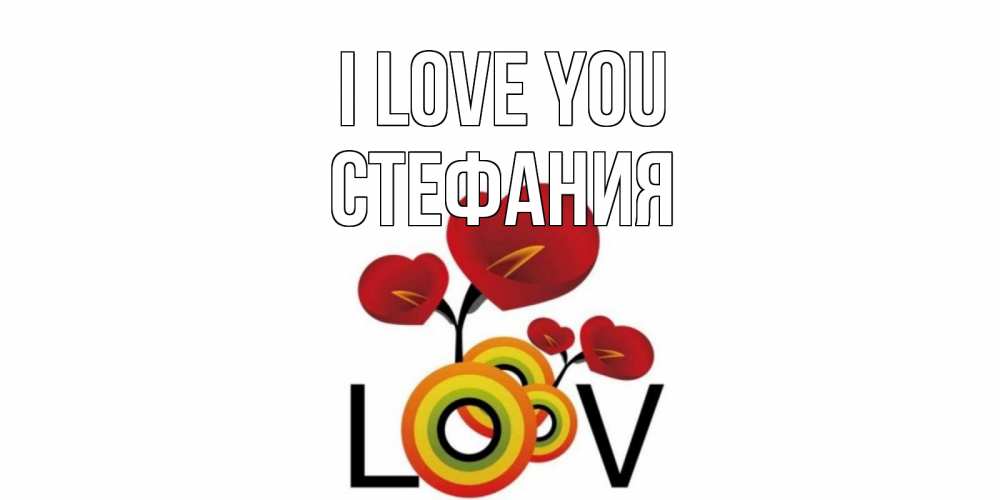 Greetings card с именем, Стефания I love you цветы Greetings with text for free download 