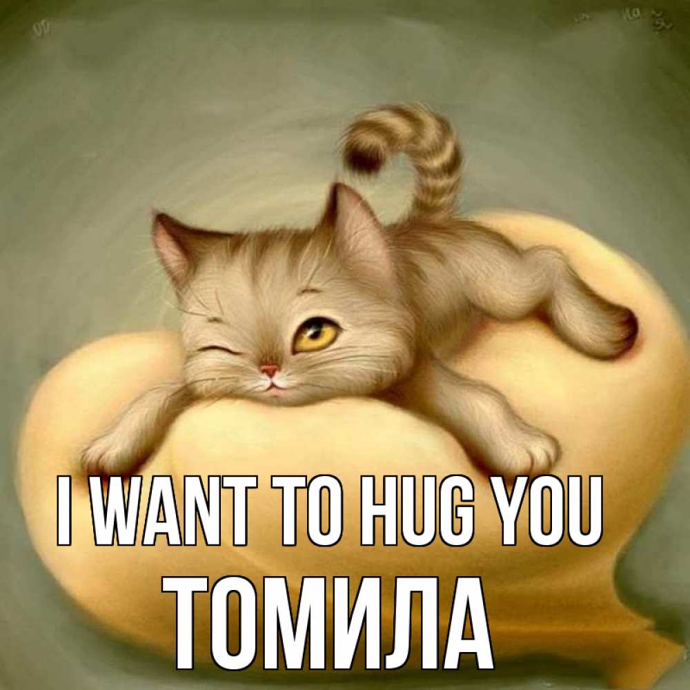 Greetings card с именем, Томила I want to hug you кошечка Greetings with text for free download 
