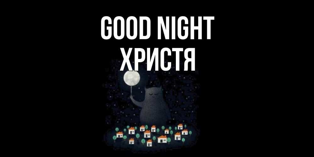 Greetings card с именем, Христя Good night кот,луна, ночь, звезды Greetings with text for free download 