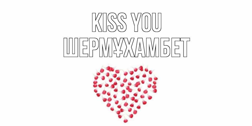 Greetings card с именем, ШЕРМҰХАМБЕТ Kiss you сердце Greetings with text for free download 
