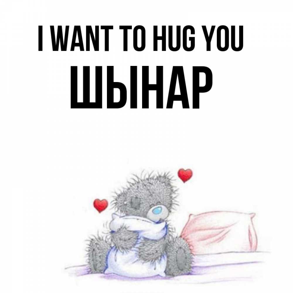 Greetings card с именем, ШЫНАР I want to hug you сердечки мишка Тедди и кроватка Greetings with text for free download 