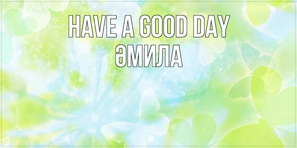 Greetings card с именем, ӘМИЛА Have a good day абстрактная картинка с пожеланием прекрасного летнего дня Greetings with text for free download 