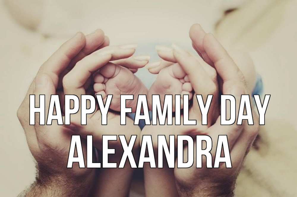 Greetings card с именем, Alexandra happy family day Семья, малыш, руки Greetings with text for free download 