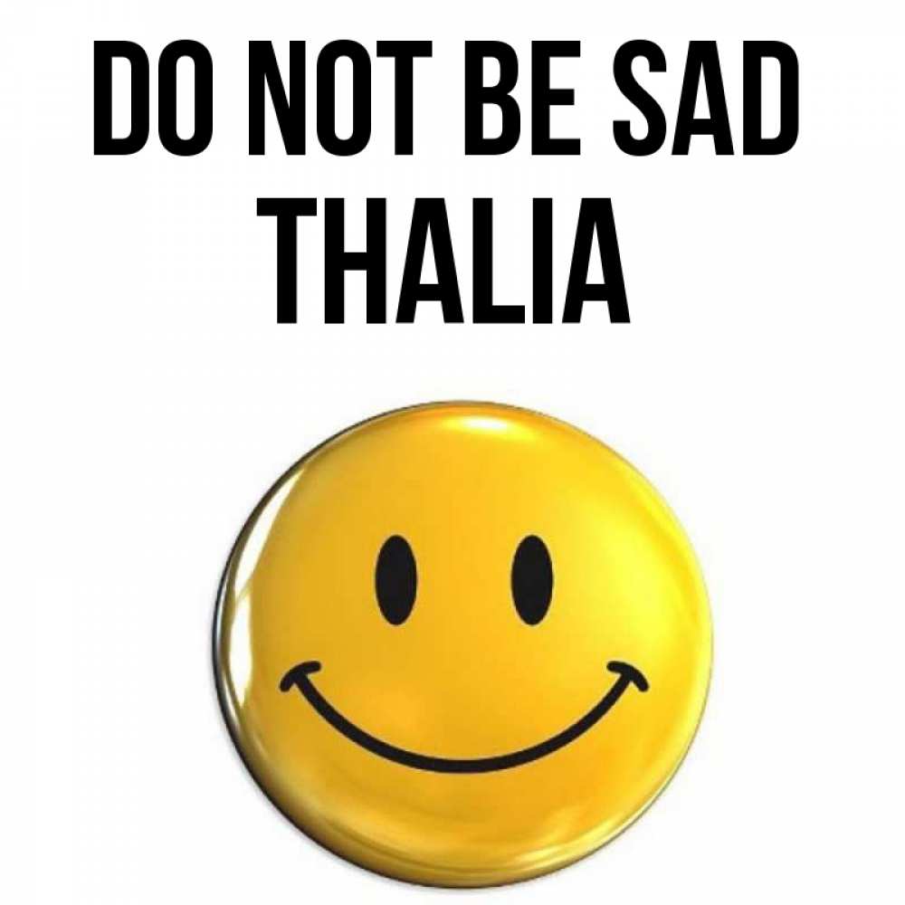 Greetings card с именем, Thalia Do not be sad триде смайл Greetings with text for free download 