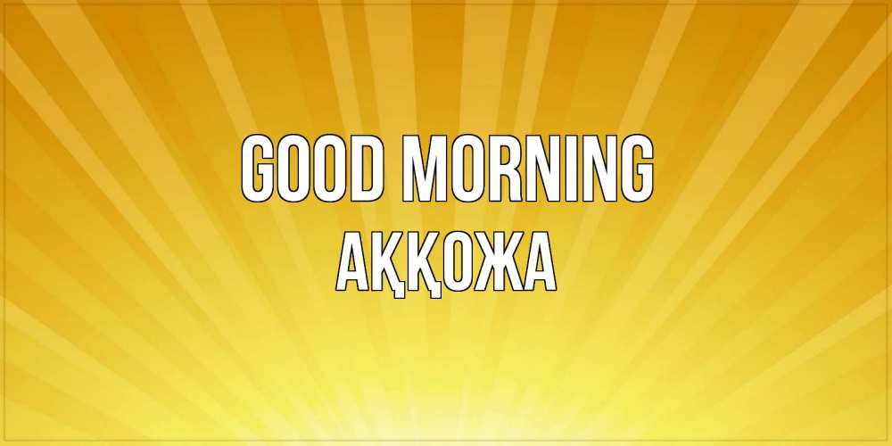 Greetings card с именем, Аққожа Good morning пожелания доброго утра Greetings with text for free download 