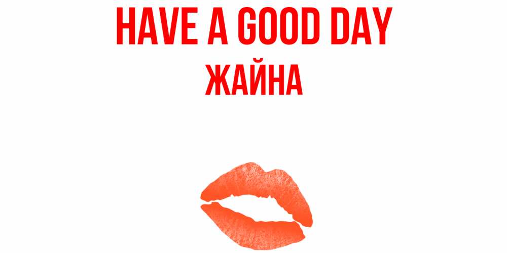 Greetings card с именем, ЖАЙНА Have a good day удачного дня с поцелуем Greetings with text for free download 