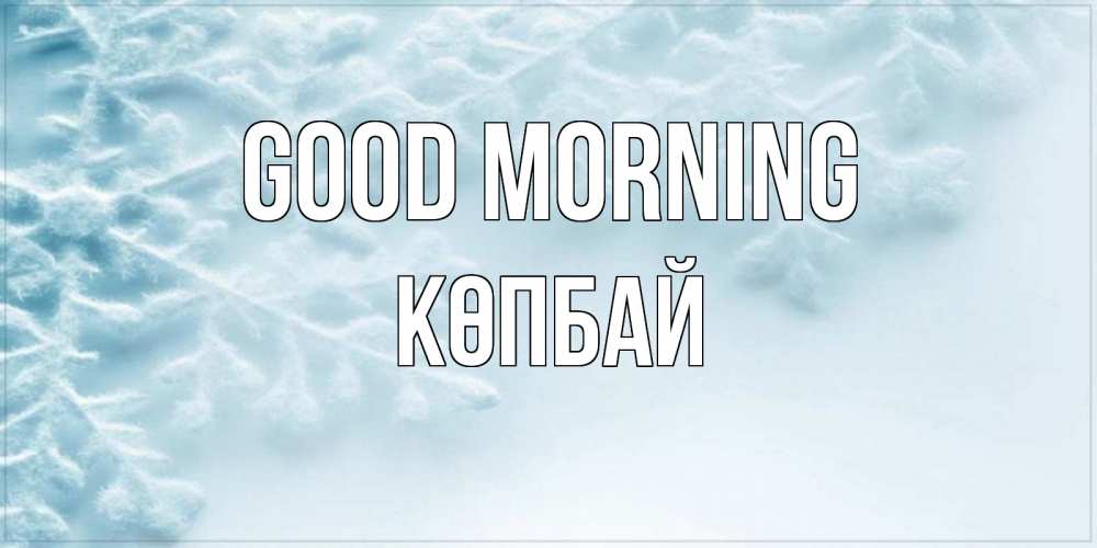 Greetings card с именем, Көпбай Good morning классное зимнее утро Greetings with text for free download 