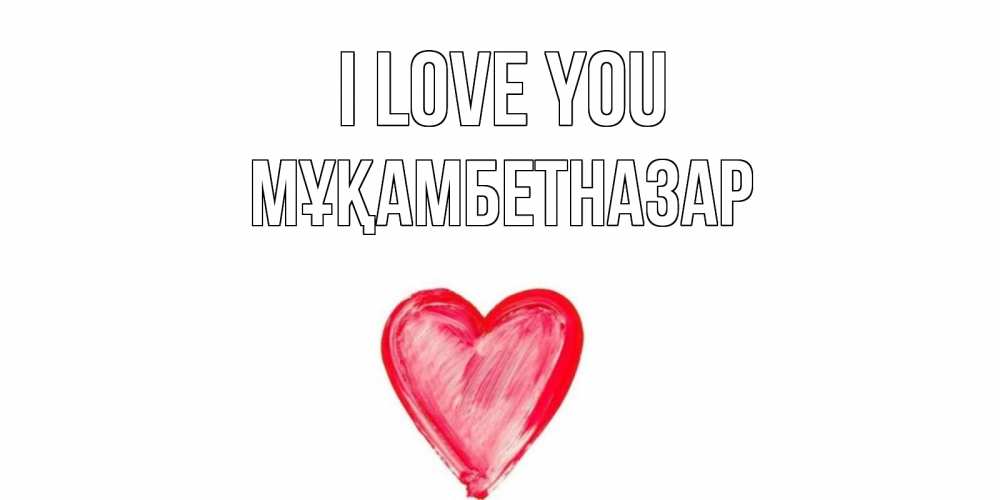 Greetings card с именем, Мұқамбетназар I love you сердце, рисунок Greetings with text for free download 