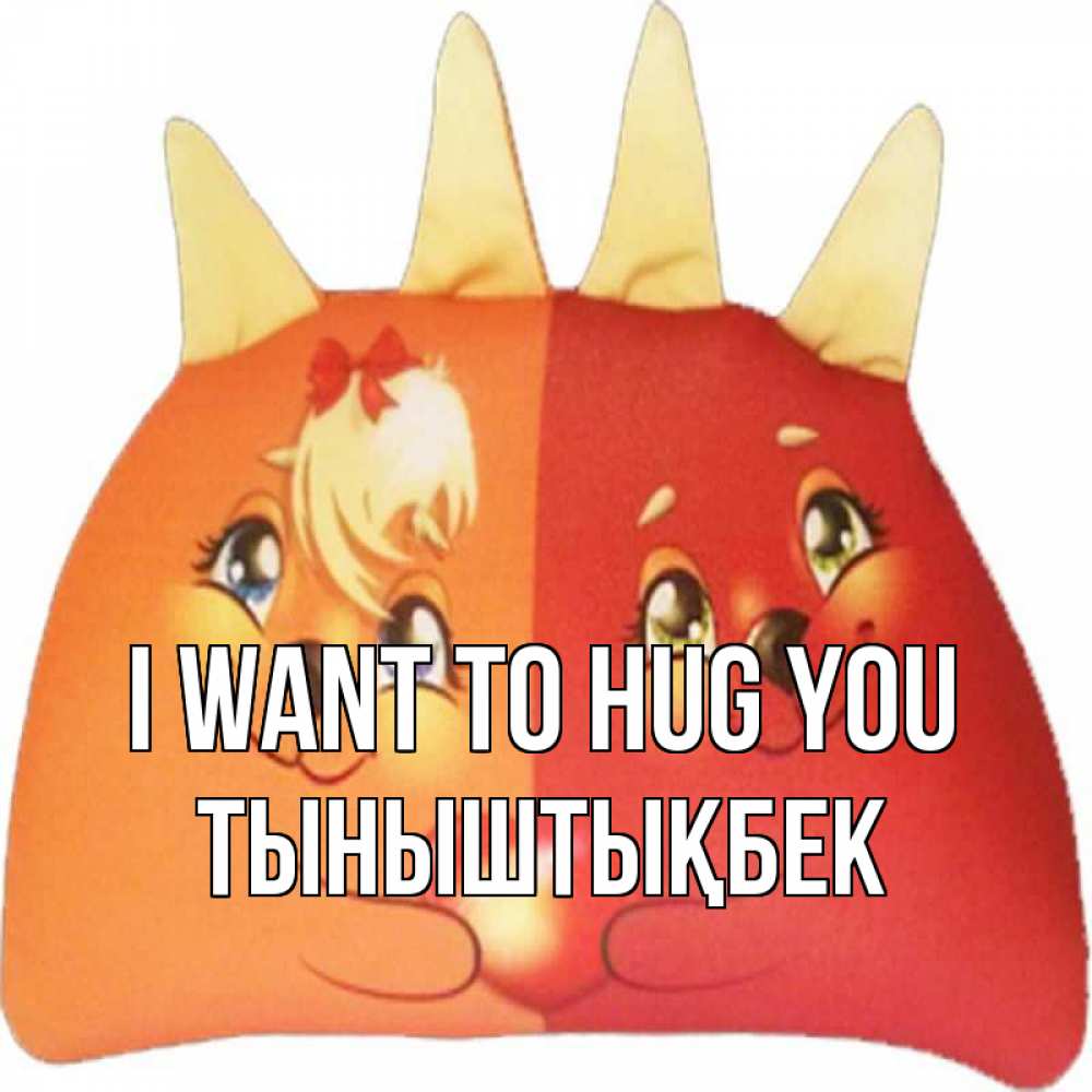 Greetings card с именем, ТЫНЫШТЫҚБЕК I want to hug you в общем эти двое одно целое Greetings with text for free download 