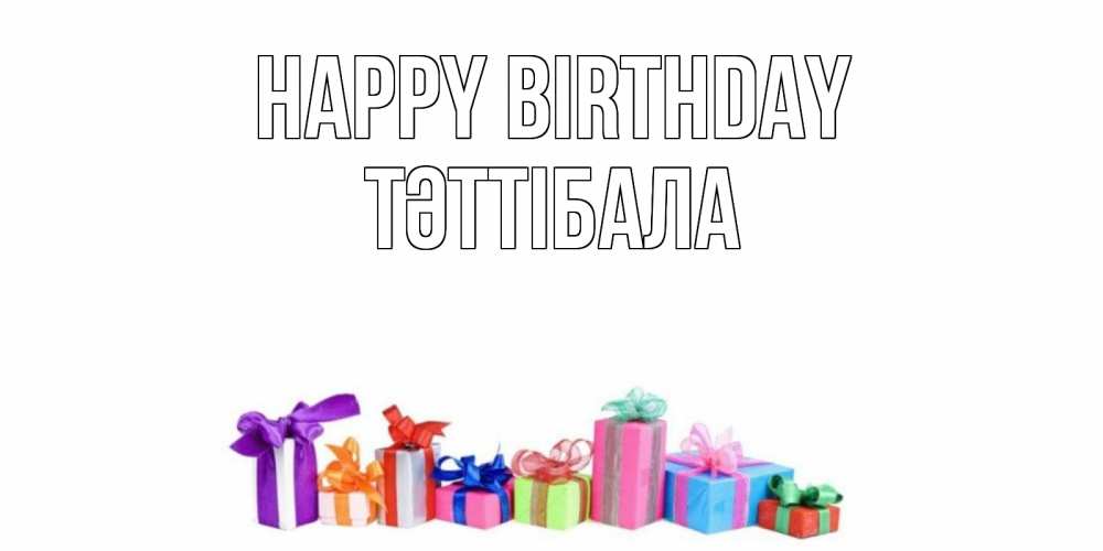 Greetings card с именем, ТӘТТІБАЛА Happy Birthday Коробка, Greetings with text for free download 