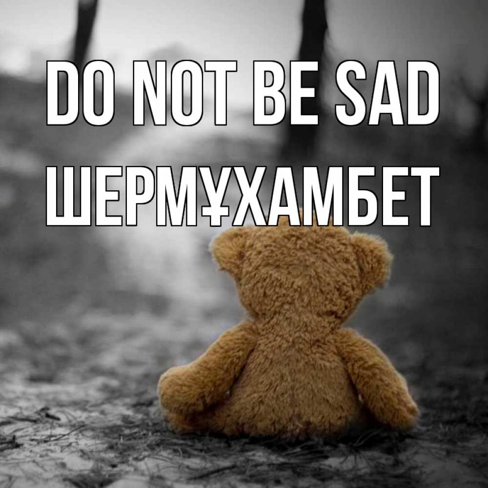 Greetings card с именем, ШЕРМҰХАМБЕТ Do not be sad медведь со спин Greetings with text for free download 