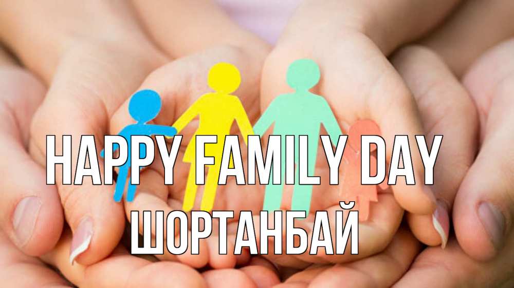 Greetings card с именем, ШОРТАНБАЙ happy family day Руки, бумага, семья Greetings with text for free download 