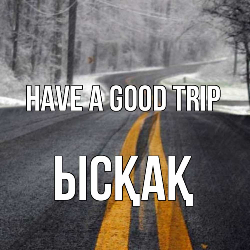 Greetings card с именем, ЫСҚАҚ Have a good trip хорошего вам путешествия Greetings with text for free download 