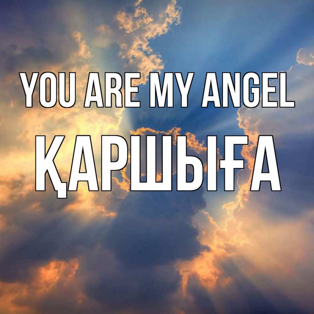 Greetings card с именем, Қаршыға You are my angel ангельский свет сквозь облака Greetings with text for free download 