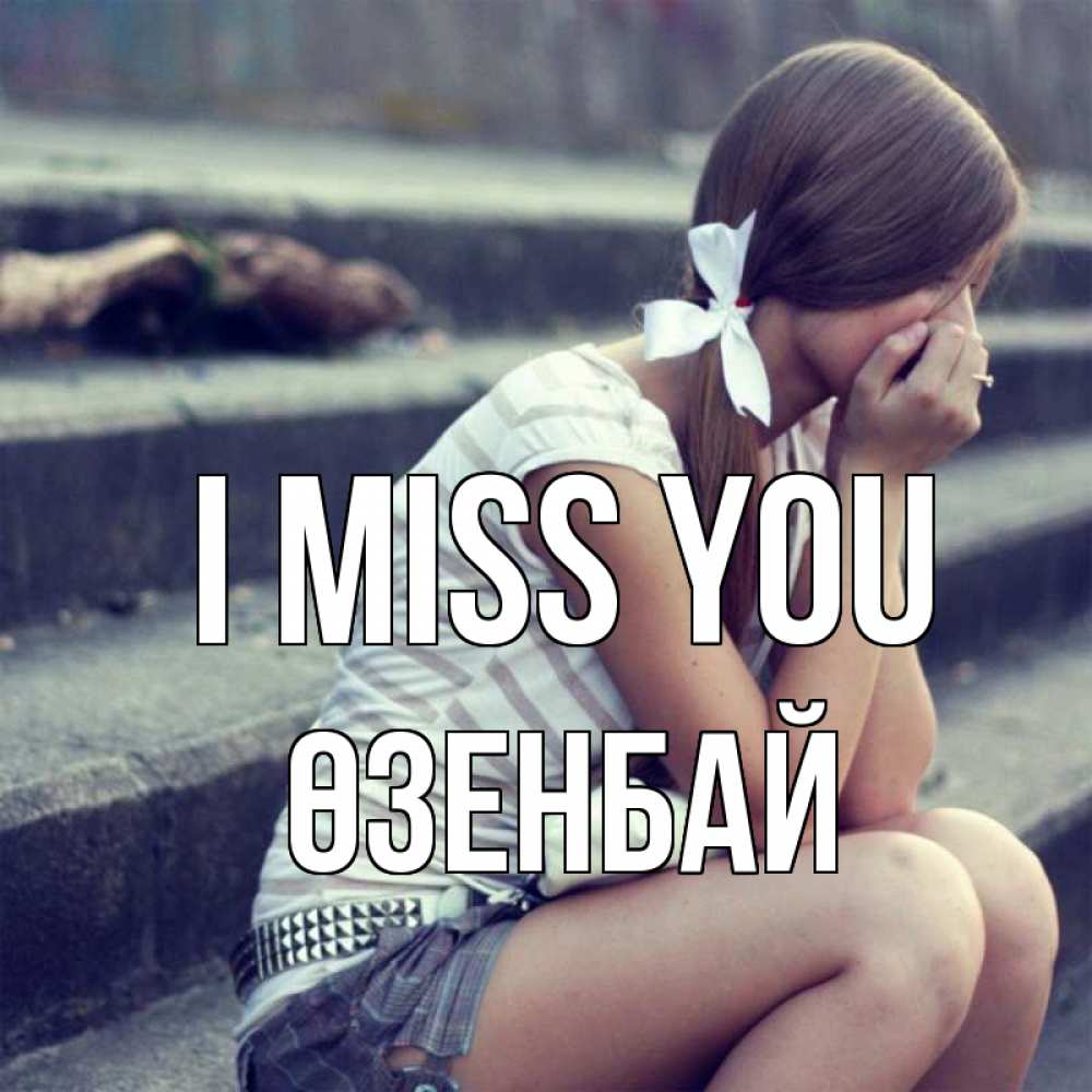 Greetings card с именем, ӨЗЕНБАЙ I miss you девушка плачет Greetings with text for free download 