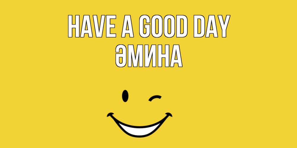 Greetings card с именем, ӘМИНА Have a good day позитивного дня Greetings with text for free download 