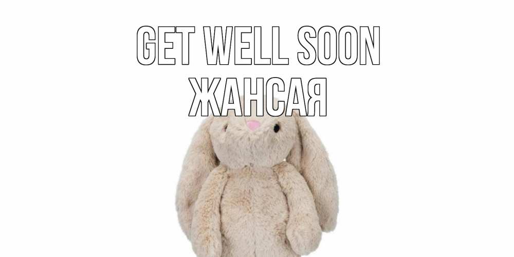 Greetings card с именем, ЖАНСАЯ Get well soon не болей Greetings with text for free download 