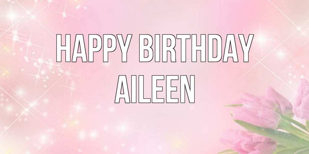 Greetings card с именем, Aileen Happy Birthday открытки в нежных цветах Greetings with text for free download 