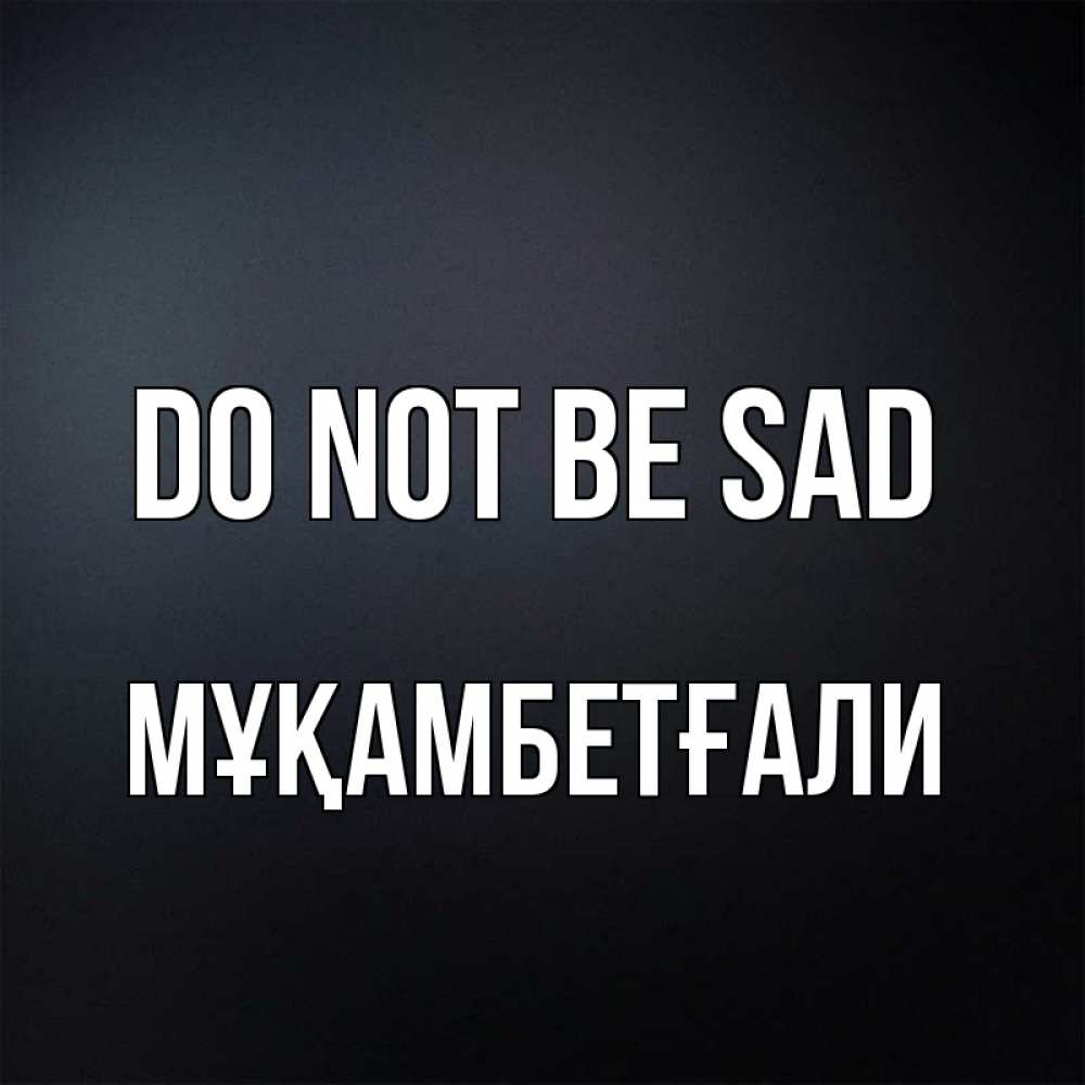 Greetings card с именем, Мұқамбетғали Do not be sad Градиент серый Greetings with text for free download 