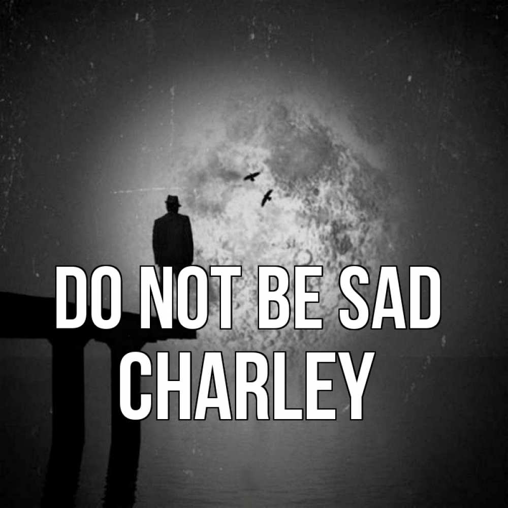 Greetings card с именем, Charley Do not be sad мужчина на мосту Greetings with text for free download 