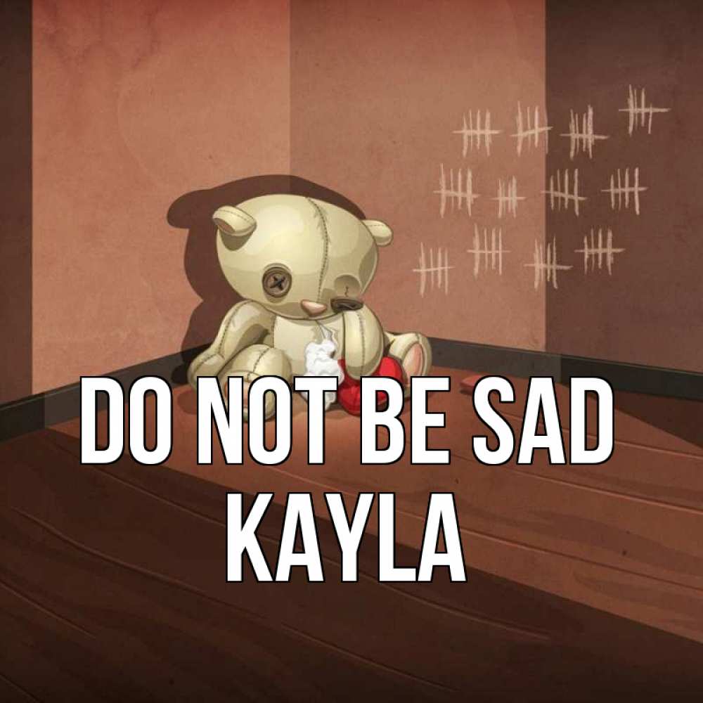 Greetings card с именем, Kayla Do not be sad мишку бросила хозяйка Greetings with text for free download 