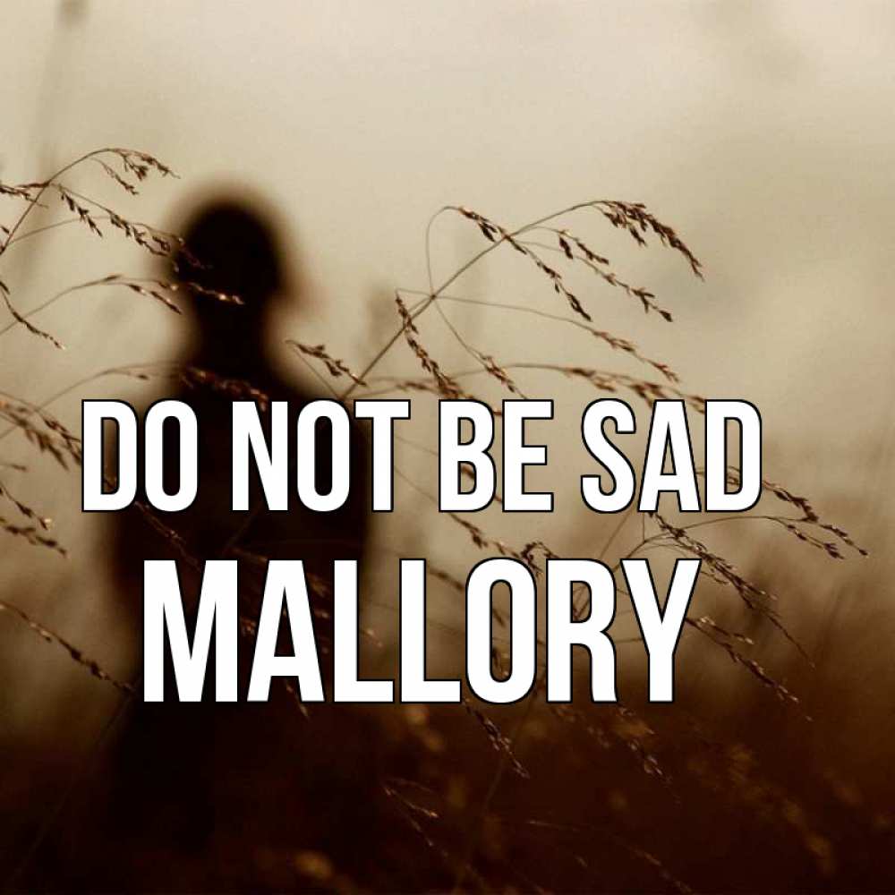 Greetings card с именем, Mallory Do not be sad грусть Greetings with text for free download 