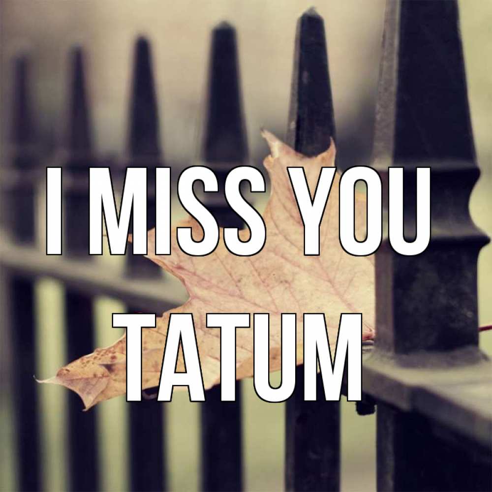 Greetings card с именем, Tatum I miss you очень скучно Greetings with text for free download 