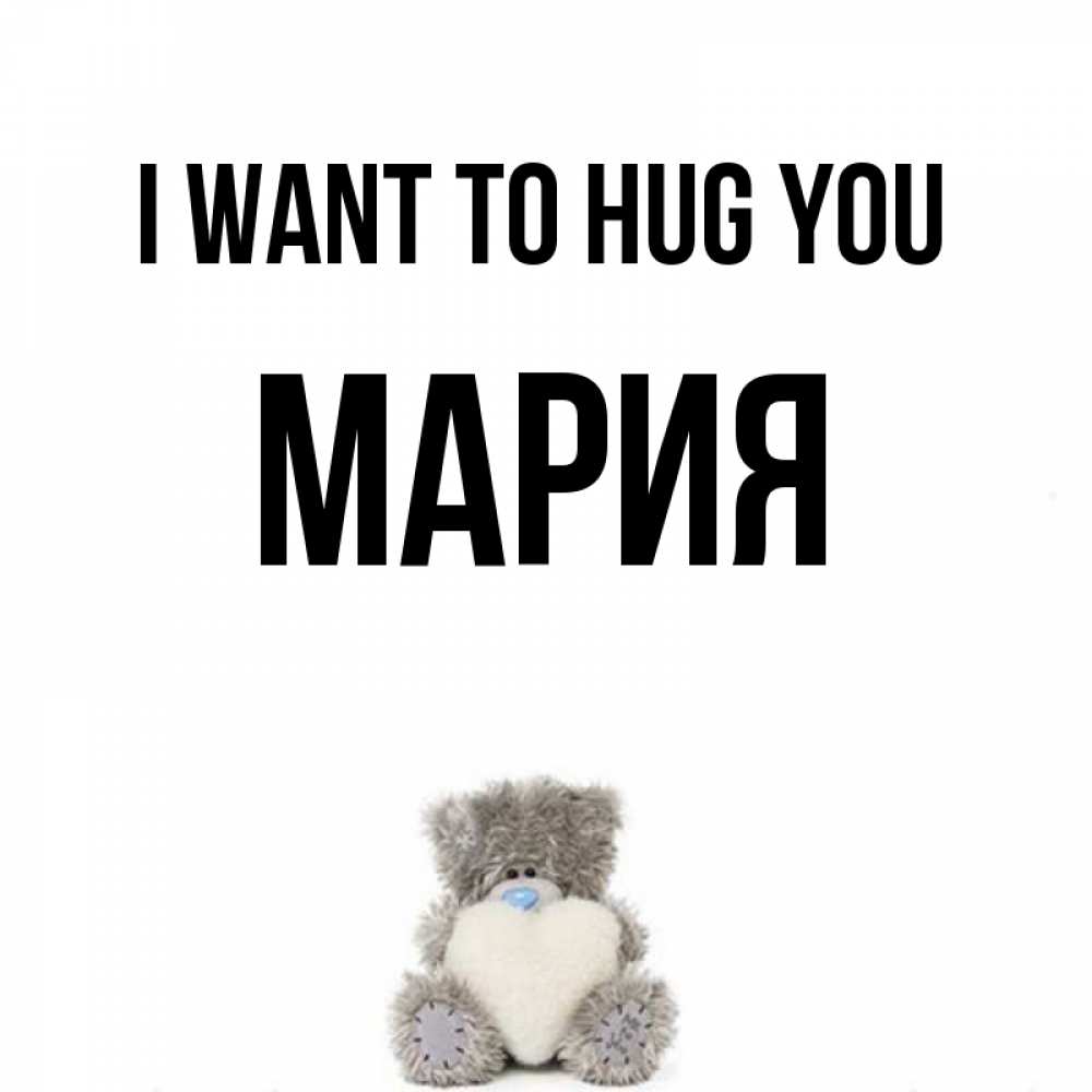 Greetings card с именем, МАРИЯ I want to hug you медвежонок с сердечком белого цвета Greetings with text for free download 