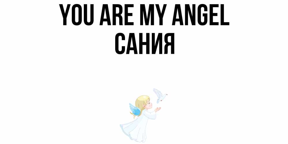 Greetings card с именем, Сания You are my angel ангел, голубь Greetings with text for free download 